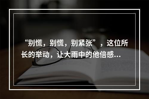 “别慌，别慌，别紧张”，这位所长的举动，让大雨中的他倍感温暖