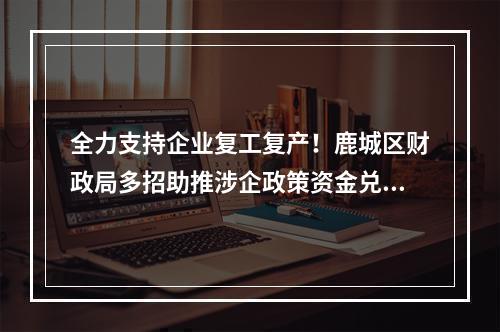 全力支持企业复工复产！鹿城区财政局多招助推涉企政策资金兑现