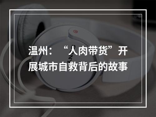 温州：“人肉带货”开展城市自救背后的故事