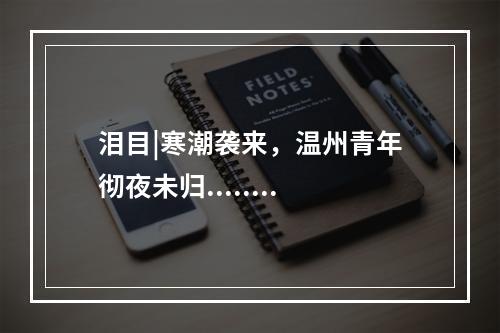泪目|寒潮袭来，温州青年彻夜未归........