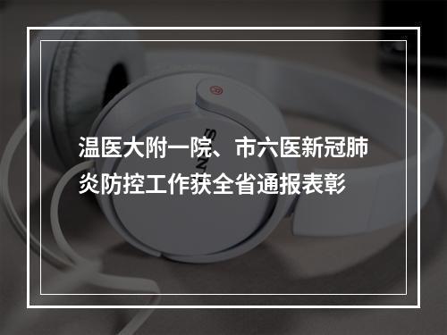 温医大附一院、市六医新冠肺炎防控工作获全省通报表彰