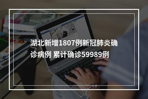 湖北新增1807例新冠肺炎确诊病例 累计确诊59989例