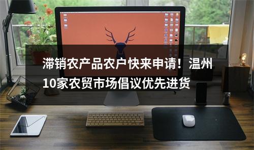 滞销农产品农户快来申请！温州10家农贸市场倡议优先进货