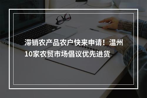 滞销农产品农户快来申请！温州10家农贸市场倡议优先进货