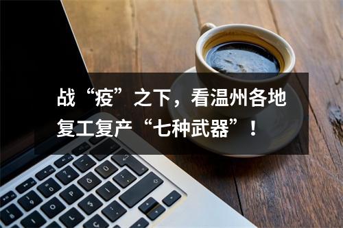 战“疫”之下，看温州各地复工复产“七种武器”！