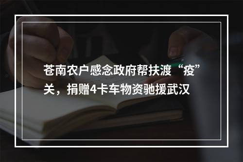 苍南农户感念政府帮扶渡“疫”关，捐赠4卡车物资驰援武汉