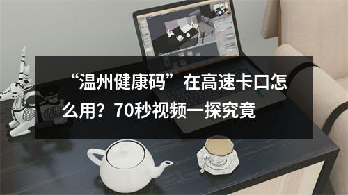“温州健康码”在高速卡口怎么用？70秒视频一探究竟