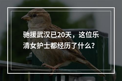 驰援武汉已20天，这位乐清女护士都经历了什么？