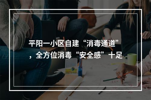 平阳一小区自建“消毒通道”，全方位消毒“安全感”十足