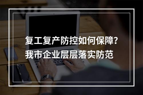复工复产防控如何保障？我市企业层层落实防范