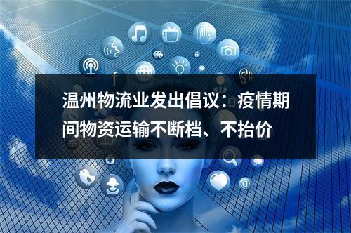 温州物流业发出倡议：疫情期间物资运输不断档、不抬价