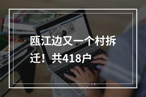 瓯江边又一个村拆迁！共418户