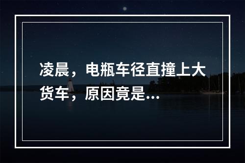 凌晨，电瓶车径直撞上大货车，原因竟是...