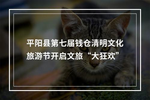 平阳县第七届钱仓清明文化旅游节开启文旅“大狂欢”