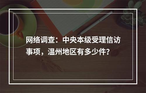 网络调查：中央本级受理信访事项，温州地区有多少件？