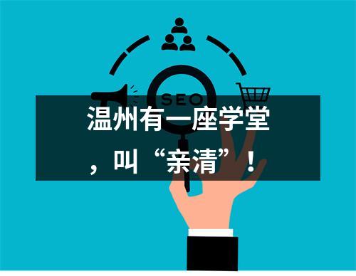 温州有一座学堂，叫“亲清”！