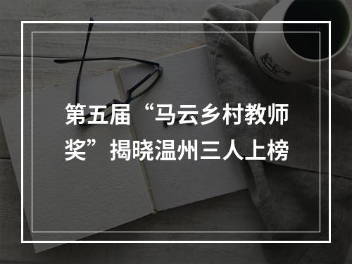 第五届“马云乡村教师奖”揭晓温州三人上榜