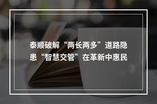 泰顺破解“两长两多”道路隐患“智慧交管”在革新中惠民