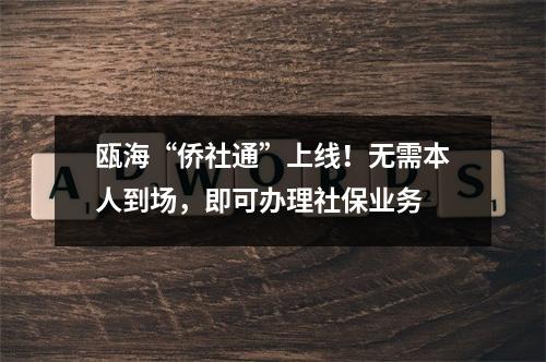 瓯海“侨社通”上线！无需本人到场，即可办理社保业务