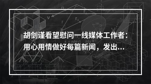 胡剑谨看望慰问一线媒体工作者：用心用情做好每篇新闻，发出更多温州好声音