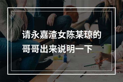 请永嘉渣女陈某琼的哥哥出来说明一下