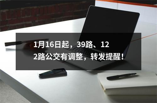 1月16日起，39路、122路公交有调整，转发提醒！