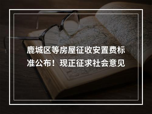 鹿城区等房屋征收安置费标准公布！现正征求社会意见