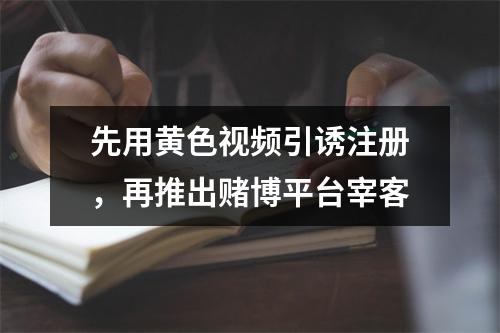 先用黄色视频引诱注册，再推出赌博平台宰客
