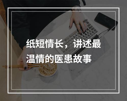 纸短情长，讲述最温情的医患故事