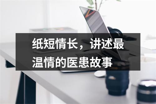纸短情长，讲述最温情的医患故事