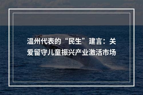 温州代表的“民生”建言：关爱留守儿童振兴产业激活市场