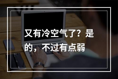 又有冷空气了？是的，不过有点弱