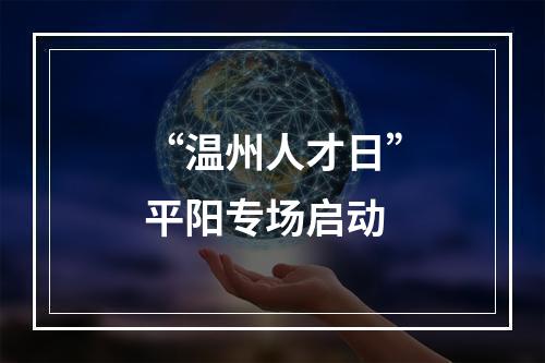 “温州人才日”平阳专场启动