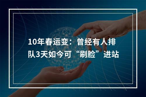 10年春运变：曾经有人排队3天如今可“刷脸”进站