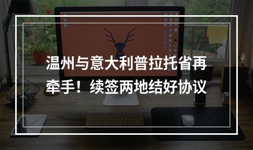 温州与意大利普拉托省再牵手！续签两地结好协议