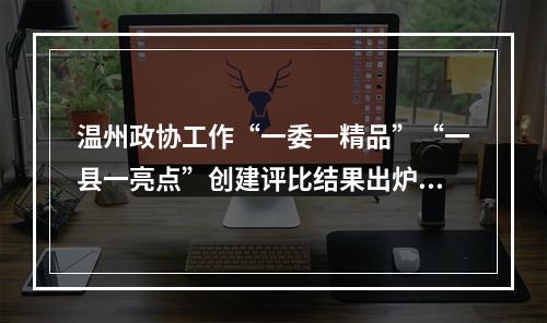 温州政协工作“一委一精品”“一县一亮点”创建评比结果出炉！