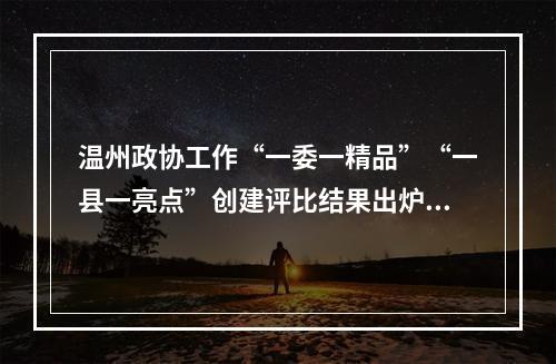 温州政协工作“一委一精品”“一县一亮点”创建评比结果出炉！