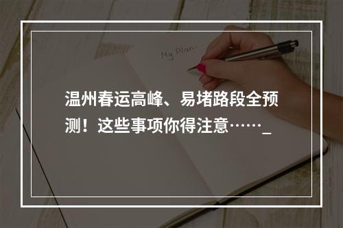 温州春运高峰、易堵路段全预测！这些事项你得注意……_