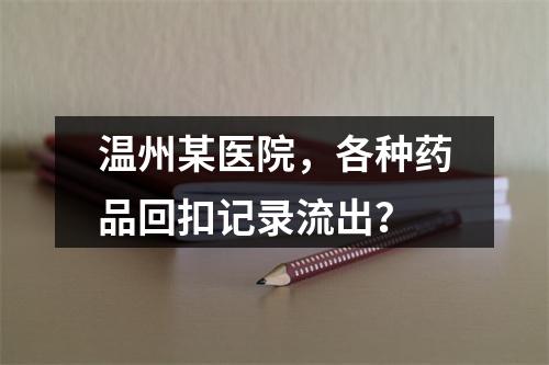 温州某医院，各种药品回扣记录流出？