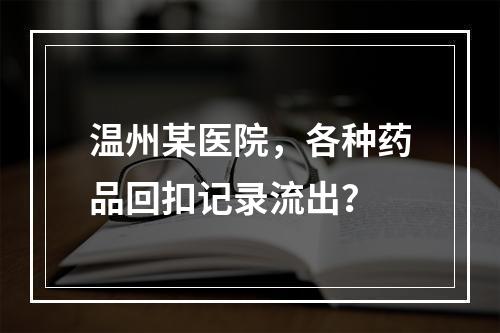 温州某医院，各种药品回扣记录流出？