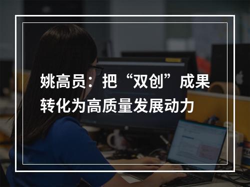 姚高员：把“双创”成果转化为高质量发展动力