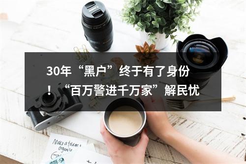30年“黑户”终于有了身份！“百万警进千万家”解民忧