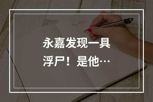 永嘉发现一具浮尸！是他…