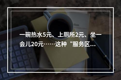 一碗热水5元、上厕所2元、坐一会儿20元……这种“服务区”太黑！