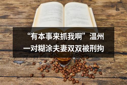 “有本事来抓我啊”温州一对糊涂夫妻双双被刑拘
