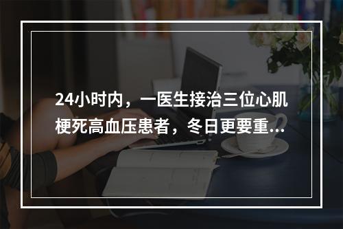 24小时内，一医生接治三位心肌梗死高血压患者，冬日更要重视血压变化