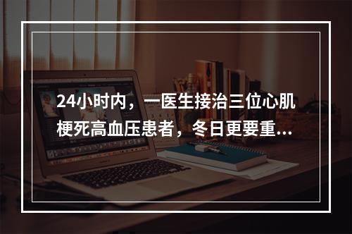 24小时内，一医生接治三位心肌梗死高血压患者，冬日更要重视血压变化