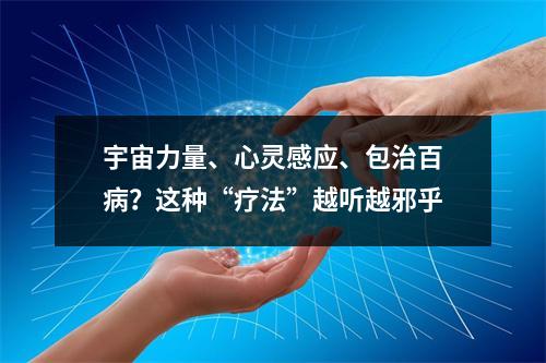 宇宙力量、心灵感应、包治百病？这种“疗法”越听越邪乎