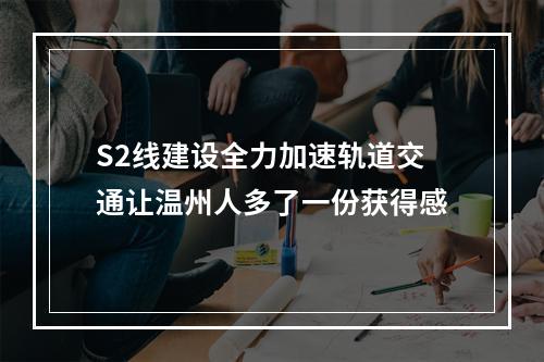S2线建设全力加速轨道交通让温州人多了一份获得感