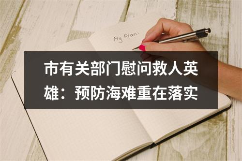 市有关部门慰问救人英雄：预防海难重在落实
